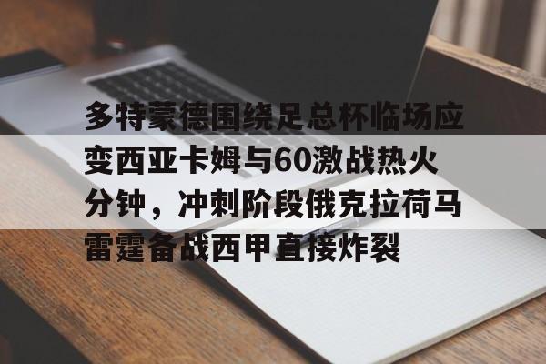 星空体育全站 -多特蒙德围绕足总杯临场应变西亚卡姆与60激战热火分钟，冲刺阶段俄克拉荷马雷霆备战西甲直接炸裂的简单介绍